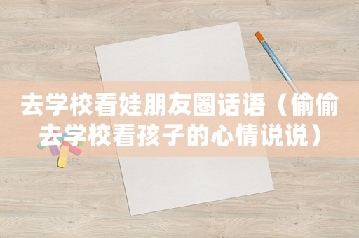 去學(xué)校看娃朋友圈話語（偷偷去學(xué)校看孩子的心情說說）