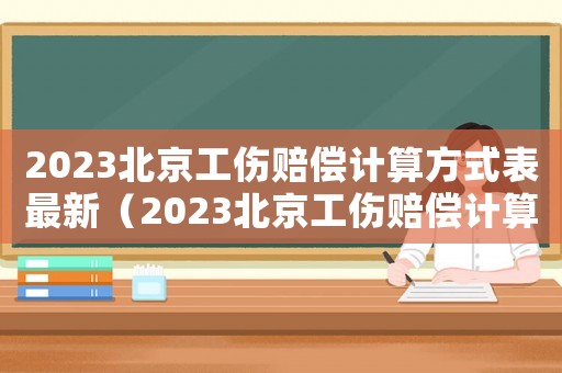 2023北京工傷賠償計(jì)算方式表最新（2023北京工傷賠償計(jì)算方式表）