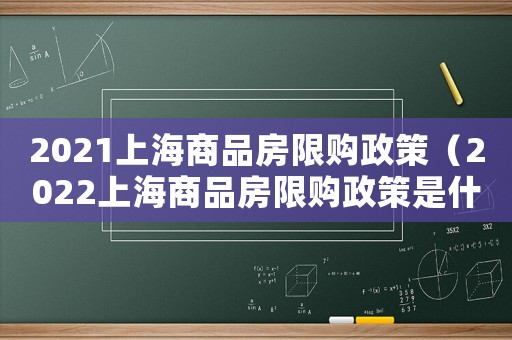 2021上海商品房限購(gòu)政策（2022上海商品房限購(gòu)政策是什么）