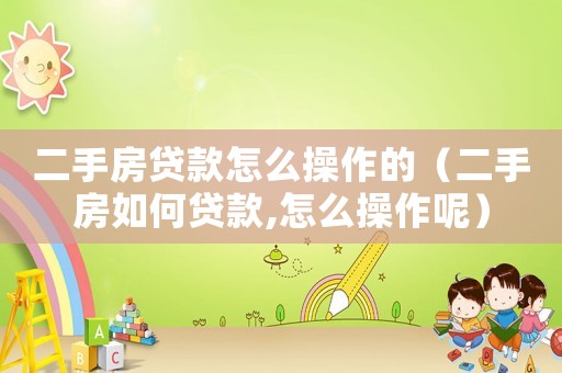 二手房貸款怎么操作的（二手房如何貸款,怎么操作呢）