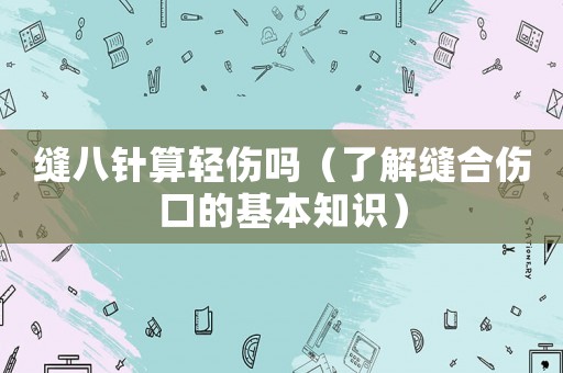 縫八針?biāo)爿p傷嗎（了解縫合傷口的基本知識(shí)）