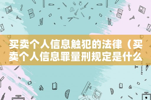 買賣個(gè)人信息觸犯的法律（買賣個(gè)人信息罪量刑規(guī)定是什么標(biāo)準(zhǔn)）
