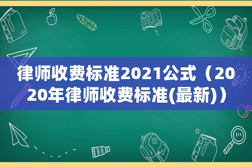 律師收費(fèi)標(biāo)準(zhǔn)2021公式（2020年律師收費(fèi)標(biāo)準(zhǔn)(最新)）