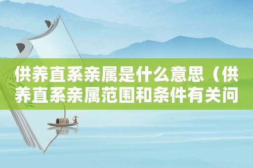 供養(yǎng)直系親屬是什么意思（供養(yǎng)直系親屬范圍和條件有關(guān)問(wèn)題）