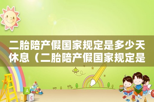 二胎陪產(chǎn)假國(guó)家規(guī)定是多少天休息（二胎陪產(chǎn)假國(guó)家規(guī)定是多少天休）