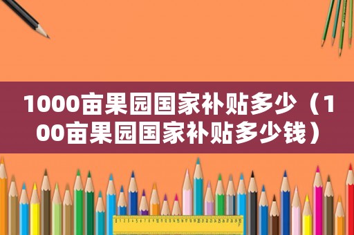 1000畝果園國家補(bǔ)貼多少（100畝果園國家補(bǔ)貼多少錢）