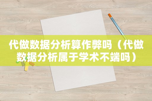 代做數(shù)據(jù)分析算作弊嗎（代做數(shù)據(jù)分析屬于學(xué)術(shù)不端嗎）