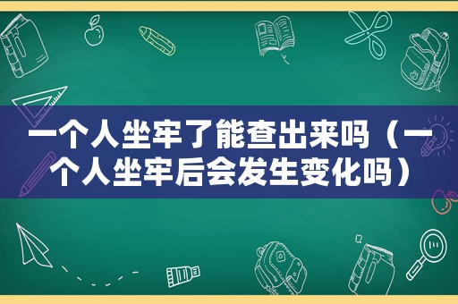一個(gè)人坐牢了能查出來(lái)嗎（一個(gè)人坐牢后會(huì)發(fā)生變化嗎）