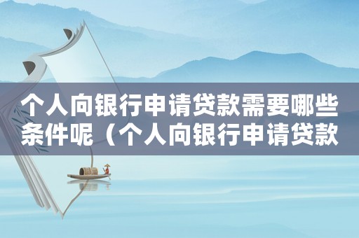 個(gè)人向銀行申請(qǐng)貸款需要哪些條件呢（個(gè)人向銀行申請(qǐng)貸款需要哪些條件）