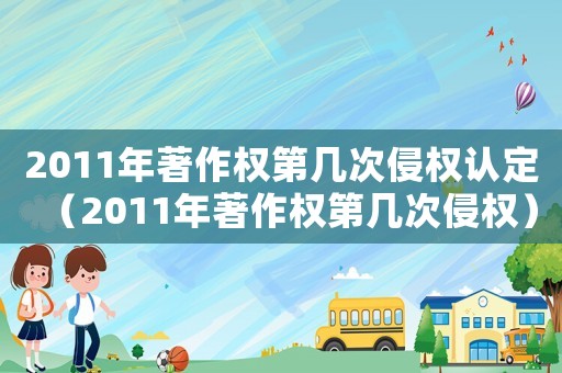 2011年著作權(quán)第幾次侵權(quán)認(rèn)定（2011年著作權(quán)第幾次侵權(quán)）