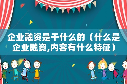 企業(yè)融資是干什么的（什么是企業(yè)融資,內(nèi)容有什么特征）