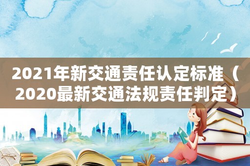 2021年新交通責(zé)任認定標準（2020最新交通法規(guī)責(zé)任判定）