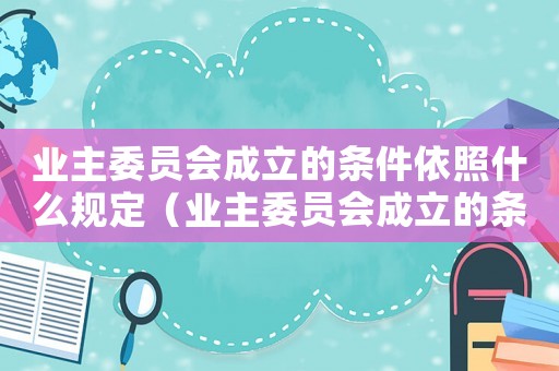 業(yè)主委員會成立的條件依照什么規(guī)定（業(yè)主委員會成立的條件是什么意思）