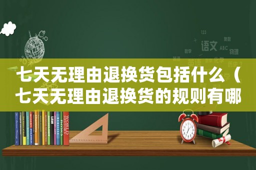七天無理由退換貨包括什么（七天無理由退換貨的規(guī)則有哪些）