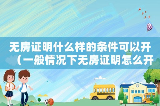 無(wú)房證明什么樣的條件可以開（一般情況下無(wú)房證明怎么開）