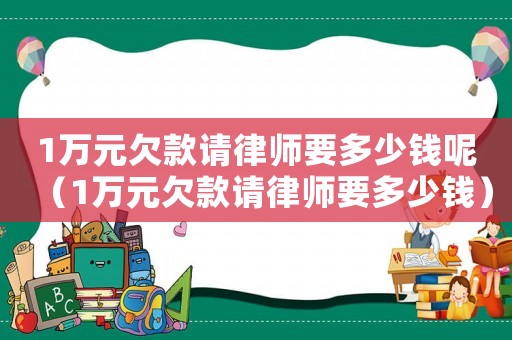 1萬元欠款請(qǐng)律師要多少錢呢（1萬元欠款請(qǐng)律師要多少錢）