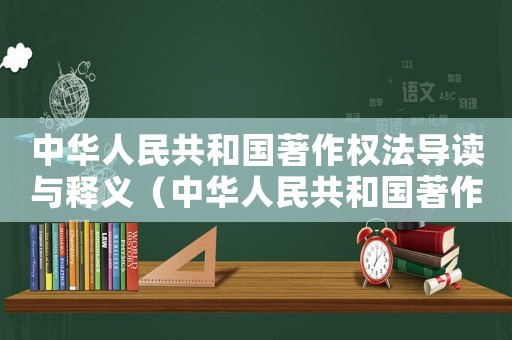 中華人民共和國著作權(quán)法導(dǎo)讀與釋義（中華人民共和國著作權(quán)法全文內(nèi)容）