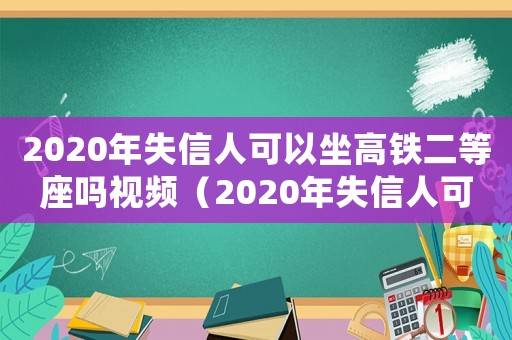 2020年失信人可以坐高鐵二等座嗎視頻（2020年失信人可以坐高鐵二等座嗎）