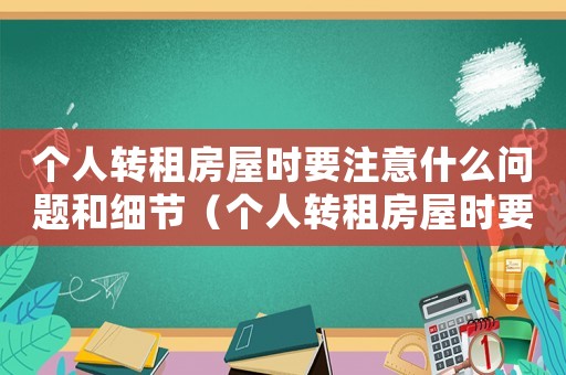 個(gè)人轉(zhuǎn)租房屋時(shí)要注意什么問(wèn)題和細(xì)節(jié)（個(gè)人轉(zhuǎn)租房屋時(shí)要注意什么問(wèn)題）