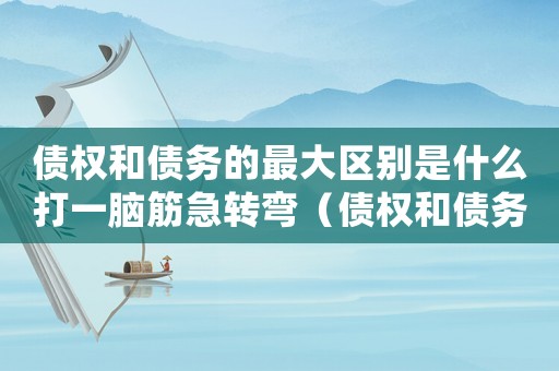 債權(quán)和債務(wù)的最大區(qū)別是什么打一腦筋急轉(zhuǎn)彎（債權(quán)和債務(wù)的最大區(qū)別是什么?）