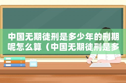 中國(guó)無期徒刑是多少年的刑期呢怎么算（中國(guó)無期徒刑是多少年的刑期呢）