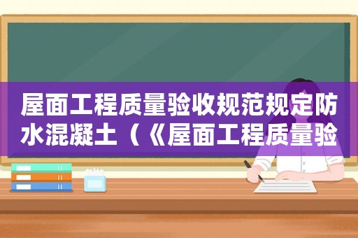 屋面工程質(zhì)量驗收規(guī)范規(guī)定防水混凝土（《屋面工程質(zhì)量驗收規(guī)范》）