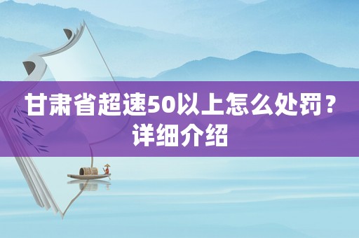 甘肅省超速50以上怎么處罰？詳細(xì)介紹