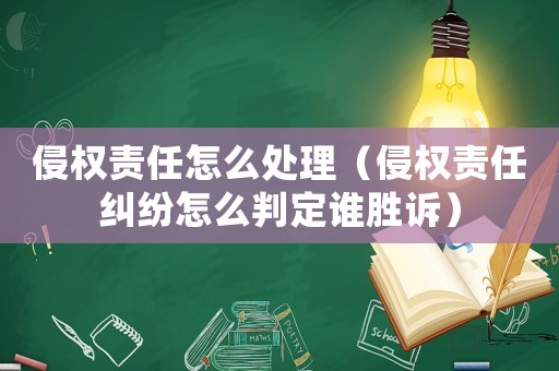 侵權(quán)責(zé)任怎么處理（侵權(quán)責(zé)任糾紛怎么判定誰勝訴）