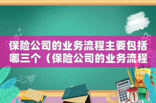 保險公司的業(yè)務(wù)流程主要包括哪三個（保險公司的業(yè)務(wù)流程主要包括）