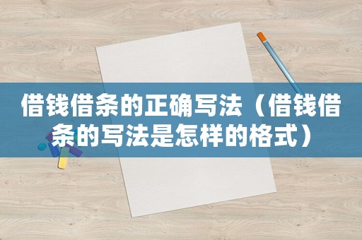 借錢借條的正確寫(xiě)法（借錢借條的寫(xiě)法是怎樣的格式）