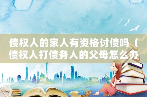 債權(quán)人的家人有資格討債嗎（債權(quán)人打債務(wù)人的父母怎么辦）