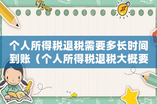 個(gè)人所得稅退稅需要多長時(shí)間到賬（個(gè)人所得稅退稅大概要多久到賬）