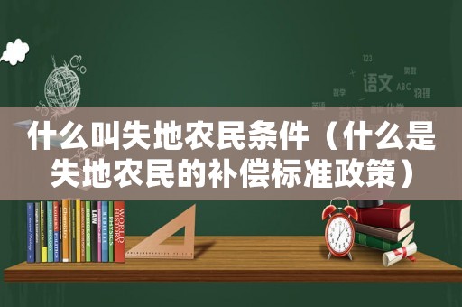 什么叫失地農(nóng)民條件（什么是失地農(nóng)民的補(bǔ)償標(biāo)準(zhǔn)政策）
