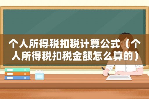 個人所得稅扣稅計(jì)算公式（個人所得稅扣稅金額怎么算的）