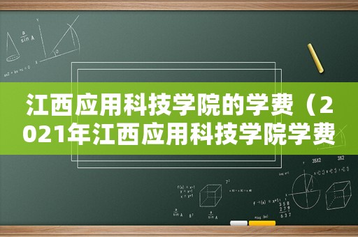 江西應(yīng)用科技學(xué)院的學(xué)費(fèi)（2021年江西應(yīng)用科技學(xué)院學(xué)費(fèi)）