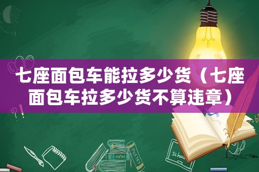 七座面包車能拉多少貨（七座面包車?yán)嗌儇洸凰氵`章）