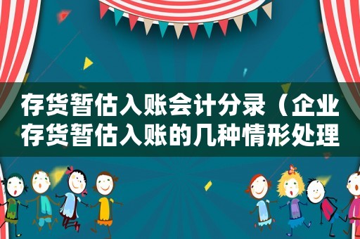 存貨暫估入賬會計分錄（企業(yè)存貨暫估入賬的幾種情形處理辦法）