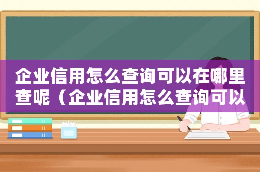 企業(yè)信用怎么查詢可以在哪里查呢（企業(yè)信用怎么查詢可以在哪里查）