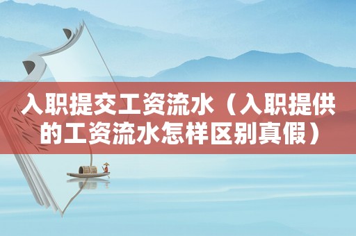 入職提交工資流水（入職提供的工資流水怎樣區(qū)別真假）