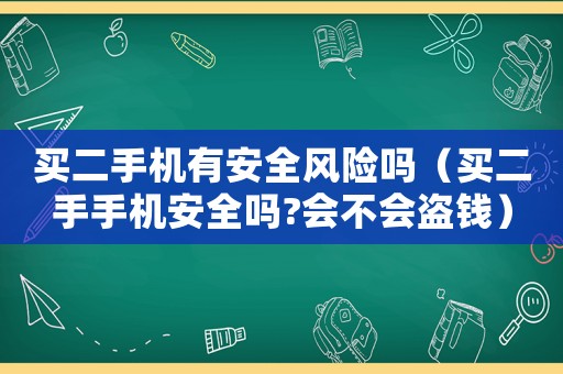 買二手機(jī)有安全風(fēng)險(xiǎn)嗎（買二手手機(jī)安全嗎?會不會盜錢）