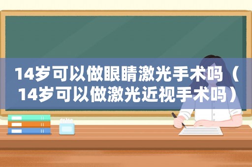 14歲可以做眼睛激光手術(shù)嗎（14歲可以做激光近視手術(shù)嗎）