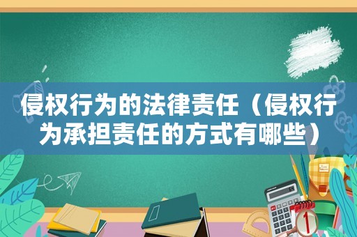侵權(quán)行為的法律責(zé)任（侵權(quán)行為承擔(dān)責(zé)任的方式有哪些）