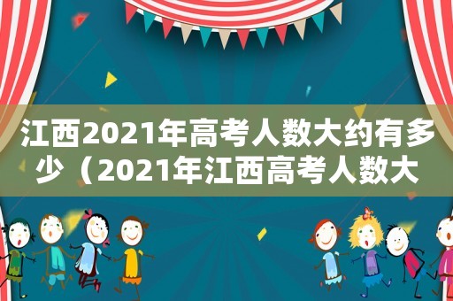 江西2021年高考人數(shù)大約有多少（2021年江西高考人數(shù)大概多少）