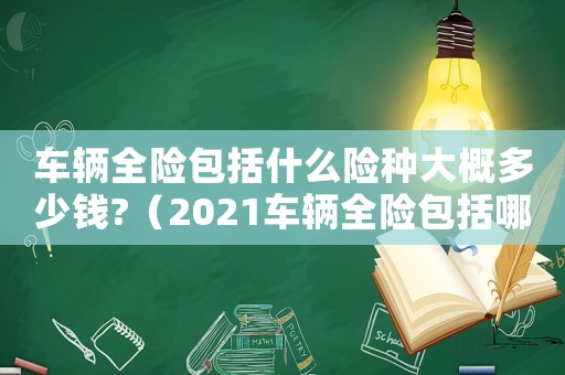 車輛全險(xiǎn)包括什么險(xiǎn)種大概多少錢?（2021車輛全險(xiǎn)包括哪些）
