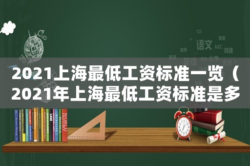 2021上海最低工資標(biāo)準(zhǔn)一覽（2021年上海最低工資標(biāo)準(zhǔn)是多少?）