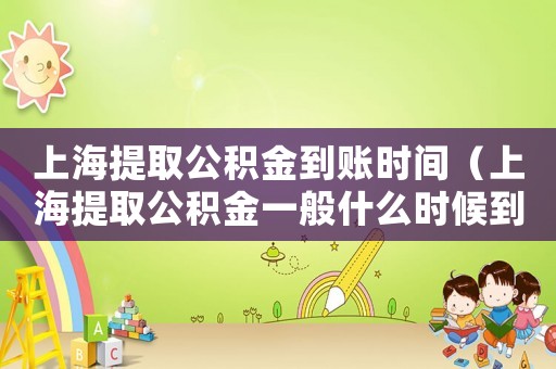 上海提取公積金到賬時(shí)間（上海提取公積金一般什么時(shí)候到賬）