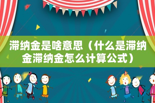 滯納金是啥意思（什么是滯納金滯納金怎么計(jì)算公式）