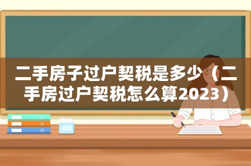 二手房子過戶契稅是多少（二手房過戶契稅怎么算2023）