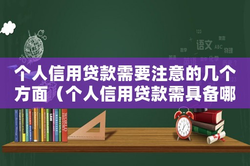 個(gè)人信用貸款需要注意的幾個(gè)方面（個(gè)人信用貸款需具備哪些條件和條件）