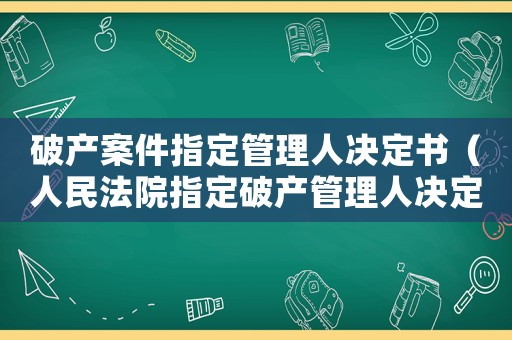 破產(chǎn)案件指定管理人決定書（人民法院指定破產(chǎn)管理人決定書）